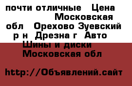 почти отличные › Цена ­ 2500-2000 - Московская обл., Орехово-Зуевский р-н, Дрезна г. Авто » Шины и диски   . Московская обл.